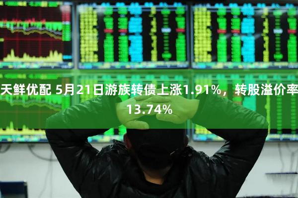 天鲜优配 5月21日游族转债上涨1.91%，转股溢价率13.74%