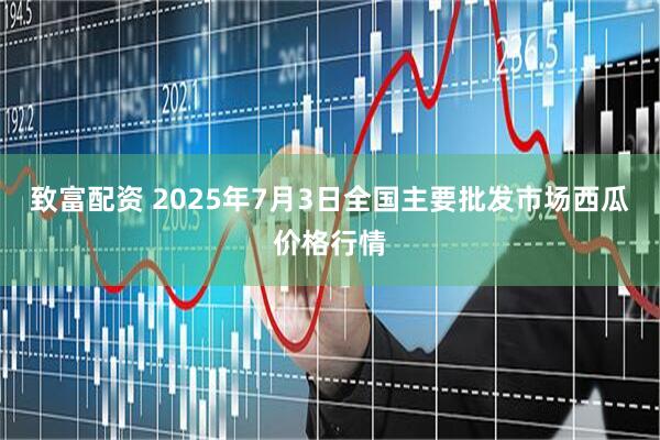 致富配资 2025年7月3日全国主要批发市场西瓜价格行情